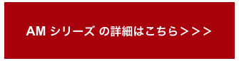 AM シリーズ の詳細はこちら＞＞＞