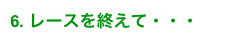 6. レースを終えて・・・