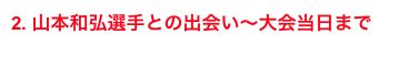 2. 山本和弘選手との出会い〜大会当日まで