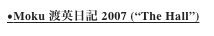 ●Moku 渡英日記 2007 (“The Hall”)