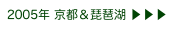 2005年 京都＆琵琶湖 ▶ ▶ ▶