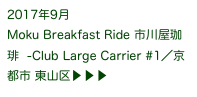 2017年9月
Moku Breakfast Ride 市川屋珈琲  -Club Large Carrier #1／京都市 東山区▶ ▶ ▶