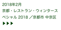 2018年2月
京都・レストラン・ウィンタースペシャル 2018 ／京都市 中京区 ▶ ▶ ▶
