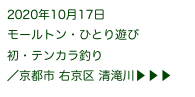 2020年10月17日
モールトン・ひとり遊び
初・テンカラ釣り
／京都市 右京区 清滝川▶ ▶ ▶