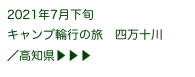 2021年7月下旬
キャンプ輪行の旅　四万十川
／高知県▶ ▶ ▶