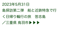 2023年5月31日
島探訪第二弾　船と近鉄特急で行く日帰り輪行の旅　答志島
／三重県 鳥羽市▶ ▶ ▶